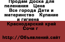 Продам Доска для пеленания › Цена ­ 100 - Все города Дети и материнство » Купание и гигиена   . Краснодарский край,Сочи г.